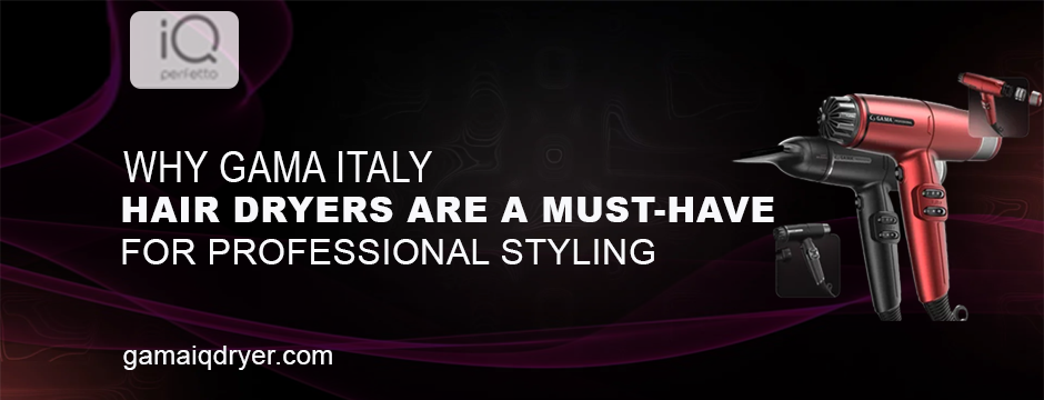 why-gama-italy-hair-dryers-are-essential